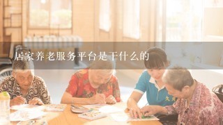 居家养老服务平台是干什么的