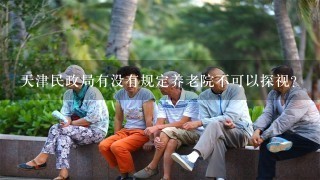 天津民政局有没有规定养老院不可以探视？