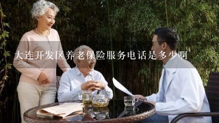 大连开发区养老保险服务电话是多少啊