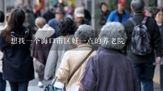 想找1个海口市区好1点的养老院