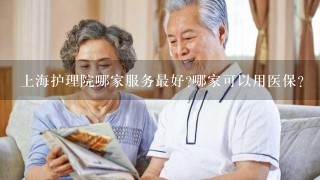 上海护理院哪家服务最好?哪家可以用医保？