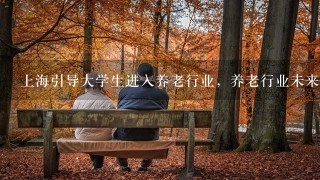 上海引导大学生进入养老行业，养老行业未来会有更好