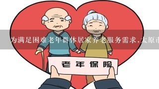 为满足困难老年群体居家养老服务需求,太原市××局、太原市××局出台《政府购买居家养老服务实施方案(试行)》...