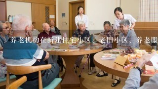 养老机构在新建住宅小区、老旧小区、养老服务设施用地有哪些困难