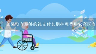 如果没有足够的钱支付长期护理费用农高区有没有相关福利计划来帮助需要照顾的人们？