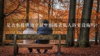 是否有提供独立卫生间或者私人浴室设施吗？