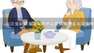 沅江爱龄居养老服务中心提供哪些基本设施和服务项目