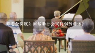 养老金制度如何帮助社会支持弱势群体