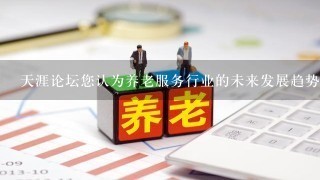 天涯论坛您认为养老服务行业的未来发展趋势是什么