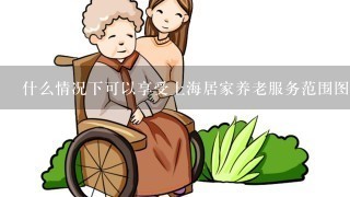 什么情况下可以享受上海居家养老服务范围图解呢