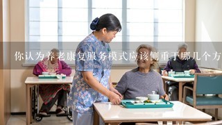 你认为养老康复服务模式应该侧重于哪几个方面