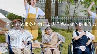 您对养老服务如何帮助人们保持身体健康和营养的看法?