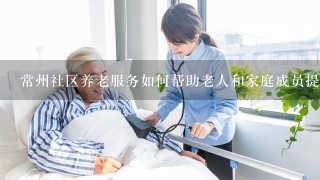 常州社区养老服务如何帮助老人和家庭成员提高生活质量?