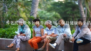 养老托管服务如何帮助老年人保持健康的生活方式?