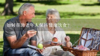 如何帮助老年人保持健康饮食?