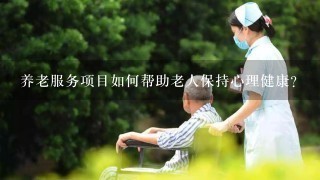 养老服务项目如何帮助老人保持心理健康?