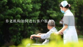 养老机构如何进行客户服务?