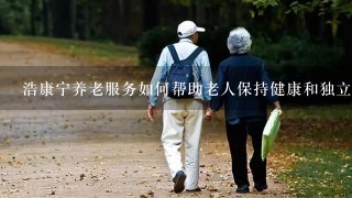 浩康宁养老服务如何帮助老人保持健康和独立生活?