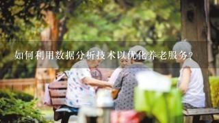 如何利用数据分析技术以优化养老服务?