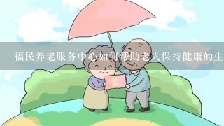 福民养老服务中心如何帮助老人保持健康的生活方式?