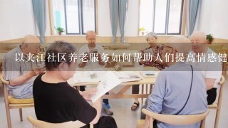 以夹江社区养老服务如何帮助人们提高情感健康?