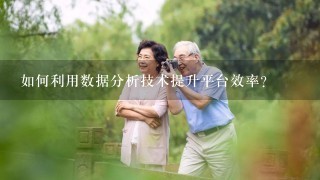 如何利用数据分析技术提升平台效率?