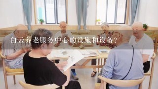 白云养老服务中心的设施和设备?