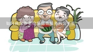 如何确保养老设施巡查服务的公平性?