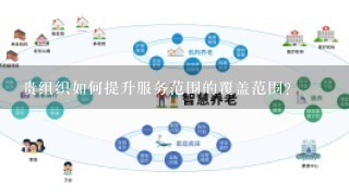 贵组织如何提升服务范围的覆盖范围?