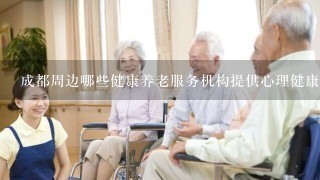 成都周边哪些健康养老服务机构提供心理健康服务?