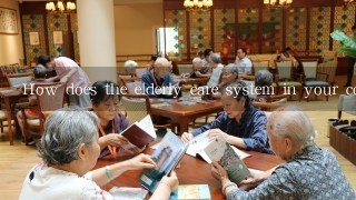 How does the elderly care system in your country support the wellbeing of older adults?