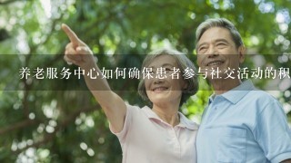 养老服务中心如何确保患者参与社交活动的积极性?