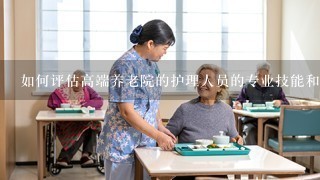 如何评估高端养老院的护理人员的专业技能和经验?