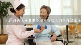 以洋河新区养老服务如何帮助人们获得健康保险?