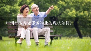 广州社区养老服务物业的现状如何?