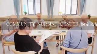 COMMUNITY NURSING CENTER 的定义是什么?