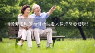 福爱养老服务如何帮助老人保持身心健康?