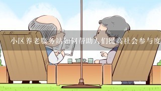 小区养老服务站如何帮助人们提高社会参与度?