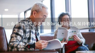 云南幸福天伦养老服务如何帮助老人保持精神健康?