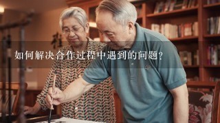 如何解决合作过程中遇到的问题?