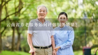 云南省养老服务如何评估服务质量?