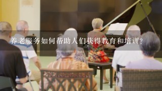 养老服务如何帮助人们获得教育和培训?