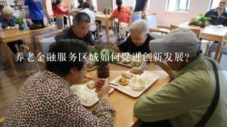 养老金融服务区域如何促进创新发展?