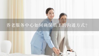 养老服务中心如何确保员工的沟通方式?