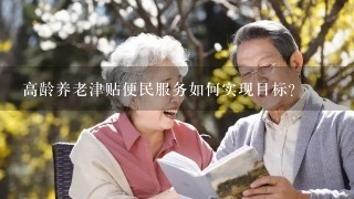 高龄养老津贴便民服务如何实现目标?