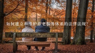 如何建立和维护养老服务体系的法律法规?