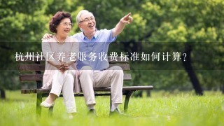 杭州社区养老服务收费标准如何计算?