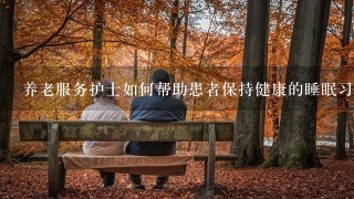 养老服务护士如何帮助患者保持健康的睡眠习惯?