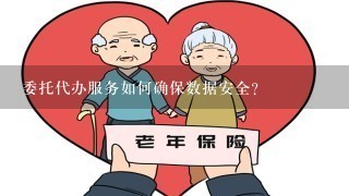 委托代办服务如何确保数据安全?