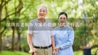 深圳养老服务方案的提供方式是什么?
